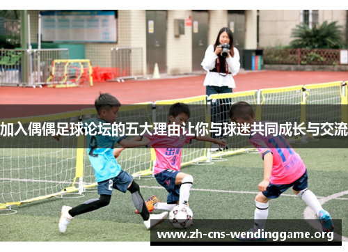 加入偶偶足球论坛的五大理由让你与球迷共同成长与交流 加入偶偶足球论坛的五大理由让你与球迷共同成长与交流