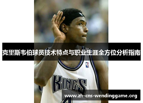 克里斯韦伯球员技术特点与职业生涯全方位分析指南 克里斯韦伯球员技术特点与职业生涯全方位分析指南
