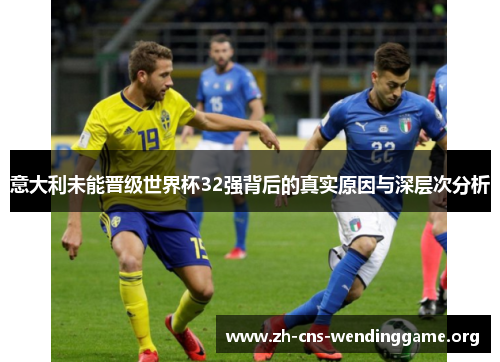 意大利未能晋级世界杯32强背后的真实原因与深层次分析