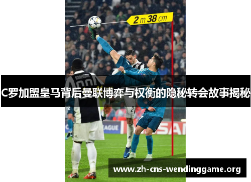 C罗加盟皇马背后曼联博弈与权衡的隐秘转会故事揭秘 C罗加盟皇马背后曼联博弈与权衡的隐秘转会故事揭秘