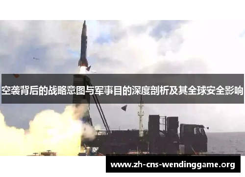空袭背后的战略意图与军事目的深度剖析及其全球安全影响 空袭背后的战略意图与军事目的深度剖析及其全球安全影响