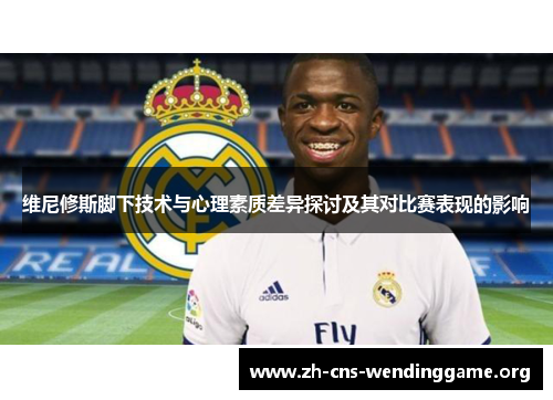 维尼修斯脚下技术与心理素质差异探讨及其对比赛表现的影响 维尼修斯脚下技术与心理素质差异探讨及其对比赛表现的影响