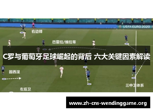 C罗与葡萄牙足球崛起的背后 六大关键因素解读 C罗与葡萄牙足球崛起的背后 六大关键因素解读