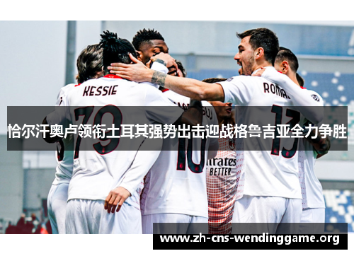 恰尔汗奥卢领衔土耳其强势出击迎战格鲁吉亚全力争胜 恰尔汗奥卢领衔土耳其强势出击迎战格鲁吉亚全力争胜