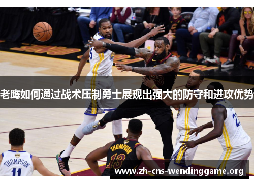 老鹰如何通过战术压制勇士展现出强大的防守和进攻优势 老鹰如何通过战术压制勇士展现出强大的防守和进攻优势