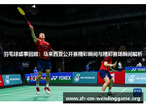 羽毛球盛事回顾:马来西亚公开赛精彩瞬间与精彩赛场瞬间解析 羽毛球盛事回顾:马来西亚公开赛精彩瞬间与精彩赛场瞬间解析