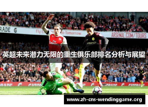 英超未来潜力无限的重生俱乐部排名分析与展望 英超未来潜力无限的重生俱乐部排名分析与展望