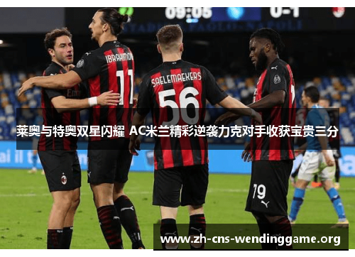 莱奥与特奥双星闪耀 AC米兰精彩逆袭力克对手收获宝贵三分 莱奥与特奥双星闪耀 AC米兰精彩逆袭力克对手收获宝贵三分