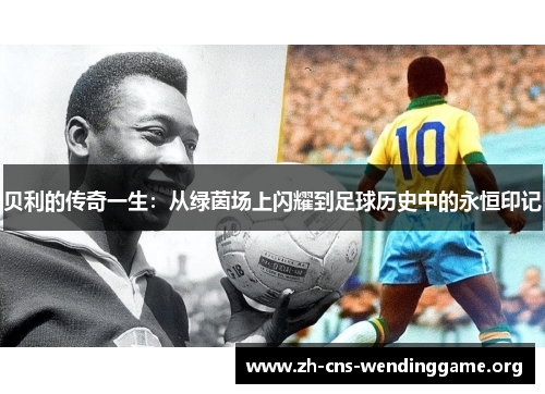 贝利的传奇一生:从绿茵场上闪耀到足球历史中的永恒印记 贝利的传奇一生:从绿茵场上闪耀到足球历史中的永恒印记