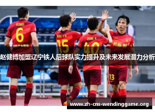 赵健博加盟辽宁铁人后球队实力提升及未来发展潜力分析 赵健博加盟辽宁铁人后球队实力提升及未来发展潜力分析