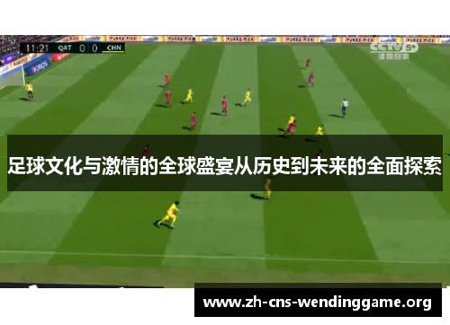 足球文化与激情的全球盛宴从历史到未来的全面探索