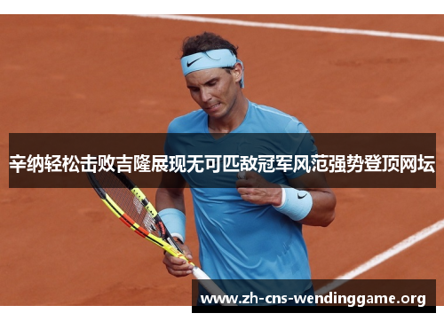 辛纳轻松击败吉隆展现无可匹敌冠军风范强势登顶网坛 辛纳轻松击败吉隆展现无可匹敌冠军风范强势登顶网坛