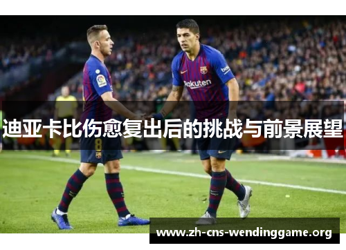 迪亚卡比伤愈复出后的挑战与前景展望