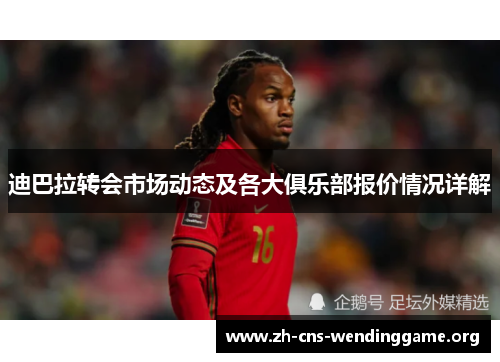 迪巴拉转会市场动态及各大俱乐部报价情况详解 迪巴拉转会市场动态及各大俱乐部报价情况详解