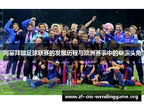 阿塞拜疆足球联赛的发展历程与欧洲赛事中的崭露头角 阿塞拜疆足球联赛的发展历程与欧洲赛事中的崭露头角