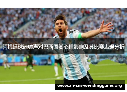 阿根廷球迷嘘声对巴西国脚心理影响及其比赛表现分析 阿根廷球迷嘘声对巴西国脚心理影响及其比赛表现分析