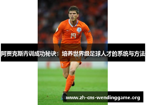 阿贾克斯青训成功秘诀:培养世界级足球人才的系统与方法 阿贾克斯青训成功秘诀:培养世界级足球人才的系统与方法
