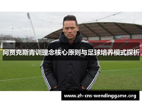 阿贾克斯青训理念核心原则与足球培养模式探析 阿贾克斯青训理念核心原则与足球培养模式探析