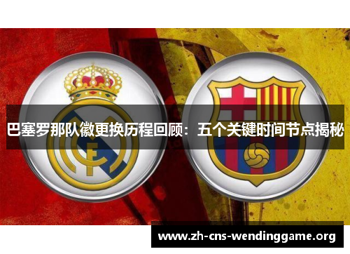 巴塞罗那队徽更换历程回顾:五个关键时间节点揭秘 巴塞罗那队徽更换历程回顾:五个关键时间节点揭秘