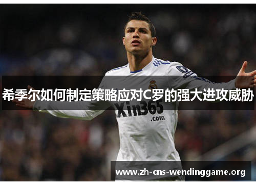 希季尔如何制定策略应对C罗的强大进攻威胁 希季尔如何制定策略应对C罗的强大进攻威胁