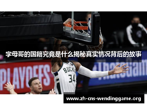 字母哥的国籍究竟是什么揭秘真实情况背后的故事 字母哥的国籍究竟是什么揭秘真实情况背后的故事