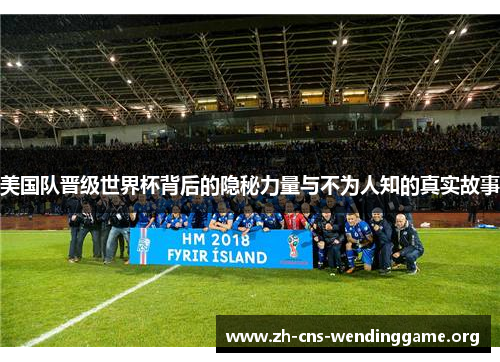 美国队晋级世界杯背后的隐秘力量与不为人知的真实故事